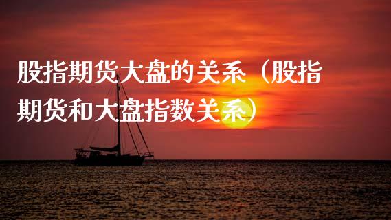 股指期货大盘的关系（股指期货和大盘指数关系） (https://www.njaxzs.com/) 期货直播间 第1张