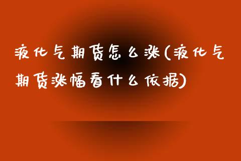 液化气期货怎么涨(液化气期货涨幅看什么依据) (https://www.njaxzs.com/) 期货直播间 第1张