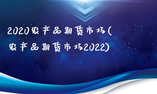 2020农产品期货市场(农产品期货市场2022) (https://www.njaxzs.com/) 原油期货 第1张