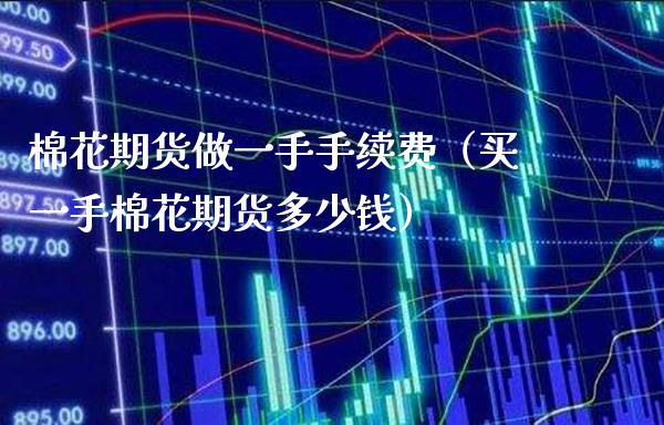 棉花期货做一手手续费（买一手棉花期货多少钱） (https://www.njaxzs.com/) 期货行情 第1张