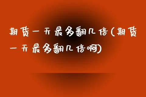 期货一天最多翻几倍(期货一天最多翻几倍啊) (https://www.njaxzs.com/) 黄金期货 第1张