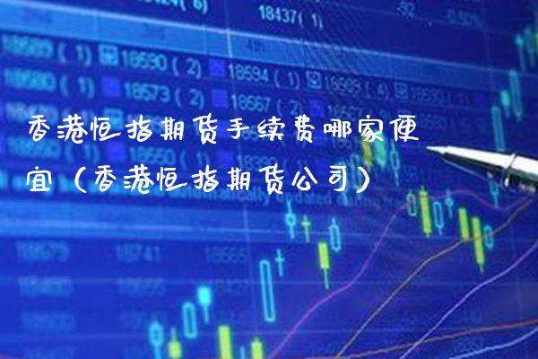 香港恒指期货手续费哪家便宜（香港恒指期货公司） (https://www.njaxzs.com/) 内盘期货 第1张