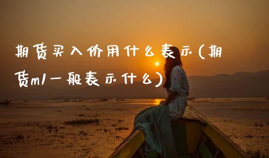 期货买入价用什么表示(期货m1一般表示什么) (https://www.njaxzs.com/) 期货开户 第1张