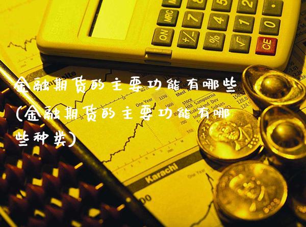 金融期货的主要功能有哪些(金融期货的主要功能有哪些种类) (https://www.njaxzs.com/) 期货开户 第1张