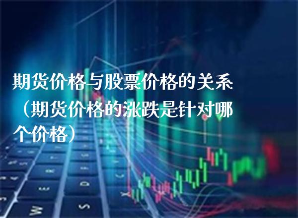 期货与股票的关系（期货的涨跌是针对哪个） (https://www.njaxzs.com/) 期货直播间 第1张