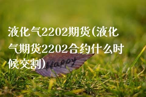 液化气2202期货(液化气期货2202合约什么时候交割) (https://www.njaxzs.com/) 期货直播间 第1张