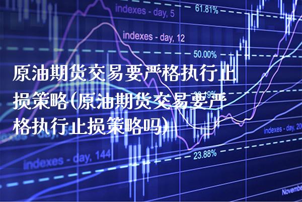 原油期货交易要严格执行止损策略(原油期货交易要严格执行止损策略吗) (https://www.njaxzs.com/) 原油期货 第1张