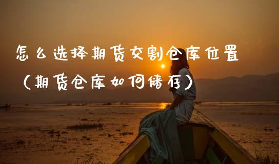 怎么选择期货交割仓库位置（期货仓库如何储存） (https://www.njaxzs.com/) 期货行情 第1张