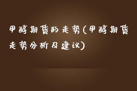 甲醇期货的走势(甲醇期货走势分析及建议) (https://www.njaxzs.com/) 期货直播间 第1张