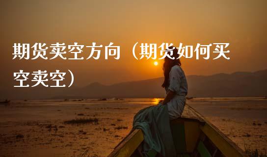 期货卖空方向（期货如何买空卖空） (https://www.njaxzs.com/) 期货直播间 第1张