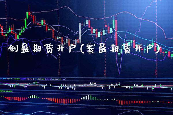 创盈期货开户(寰盈期货开户) (https://www.njaxzs.com/) 期货开户 第1张