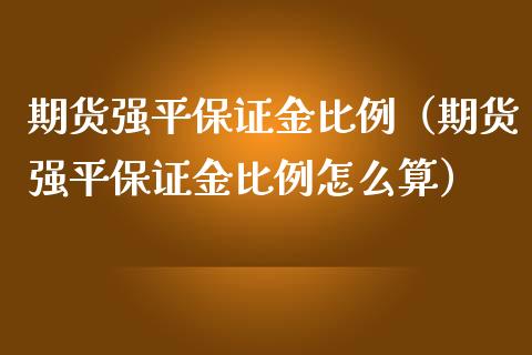 期货强平保证金比例（期货强平保证金比例怎么算） (https://www.njaxzs.com/) 期货行情 第1张