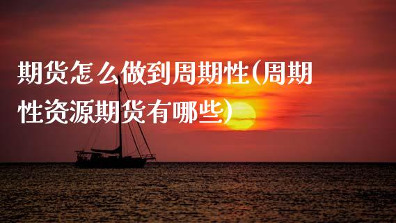 期货怎么做到周期性(周期性资源期货有哪些) (https://www.njaxzs.com/) 期货直播间 第1张