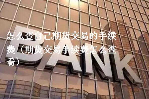 怎么查自己期货交易的手续费（期货交易手续费怎么查看） (https://www.njaxzs.com/) 期货直播间 第1张