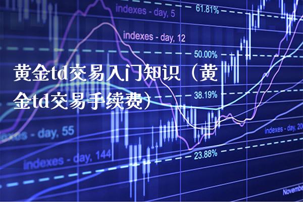 黄金td交易入门知识（黄金td交易手续费） (https://www.njaxzs.com/) 期货直播间 第1张