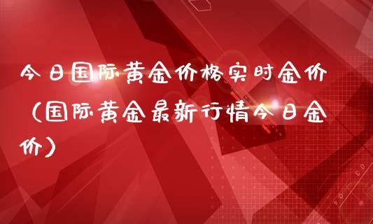 今日国际黄金实时金价（国际黄金最新行情今日金价） (https://www.njaxzs.com/) 期货行情 第1张