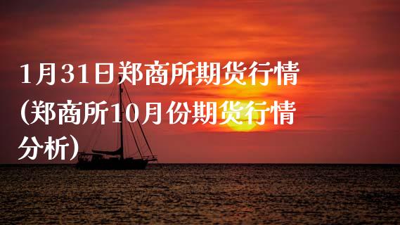 1月31日郑商所期货行情(郑商所10月份期货行情分析) (https://www.njaxzs.com/) 期货开户 第1张