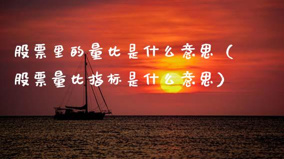 股票里的量比是什么意思（股票量比指标是什么意思） (https://www.njaxzs.com/) 期货直播间 第1张