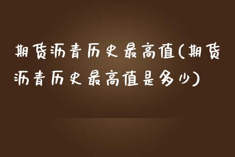 期货沥青历史最高值(期货沥青历史最高值是多少) (https://www.njaxzs.com/) 期货直播间 第1张