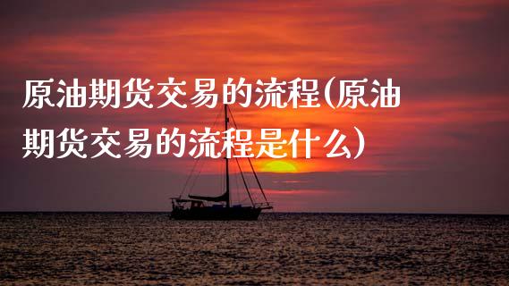 原油期货交易的流程(原油期货交易的流程是什么) (https://www.njaxzs.com/) 内盘期货 第1张