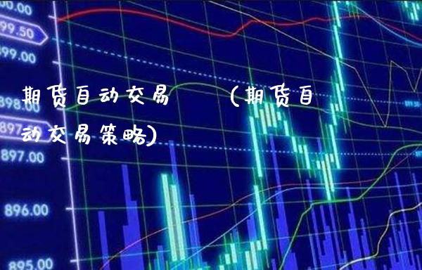 期货自动交易穩賺(期货自动交易策略) (https://www.njaxzs.com/) 期货开户 第1张