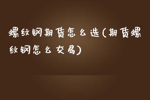 螺纹钢期货怎么选(期货螺纹钢怎么交易) 原油期货 第1张-爱新财经 螺纹钢期货怎么选(期货螺纹钢怎么交易) (https://www.njaxzs.com/) 原油期货 第1张