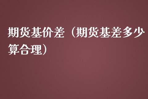 期货基价差（期货基差多少算合理） (https://www.njaxzs.com/) 期货直播间 第1张
