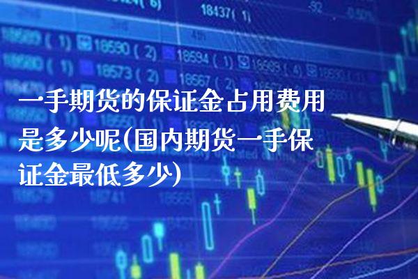 一手期货的保证金占用费用是多少呢(国内期货一手保证金最低多少) (https://www.njaxzs.com/) 期货开户 第1张
