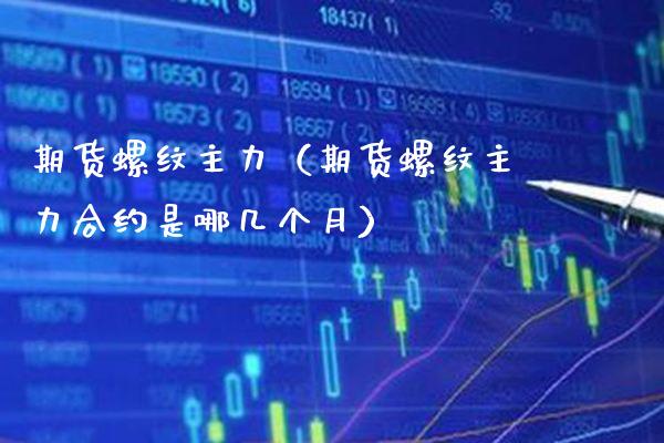 期货螺纹主力（期货螺纹主力合约是哪几个月） (https://www.njaxzs.com/) 期货行情 第1张