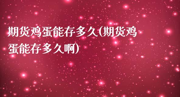 期货鸡蛋能存多久(期货鸡蛋能存多久啊) (https://www.njaxzs.com/) 期货直播间 第1张