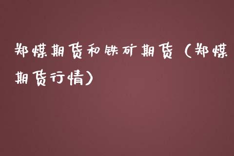 郑煤期货和铁矿期货(郑煤期货行情) 期货直播间 第1张-爱新财经 郑煤期货和铁矿期货(郑煤期货行情) (https://www.njaxzs.com/) 期货直播间 第1张