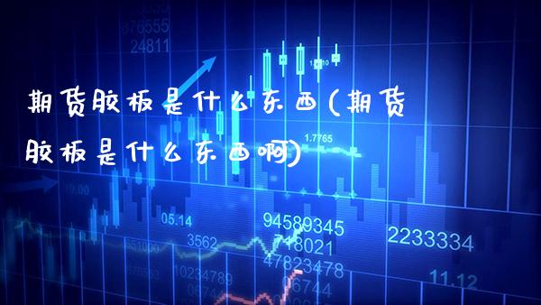 期货胶板是什么东西(期货胶板是什么东西啊) (https://www.njaxzs.com/) 期货行情 第1张