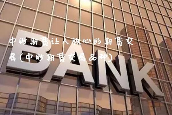 中财期货让人放心的期货交易(中财期货交易品种) (https://www.njaxzs.com/) 期货直播间 第1张