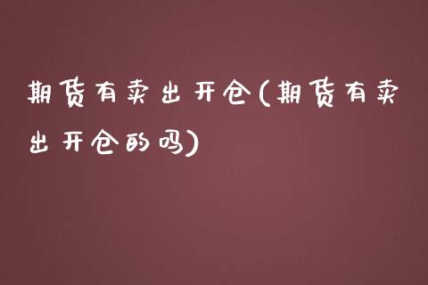 期货有卖出开仓(期货有卖出开仓的吗) (https://www.njaxzs.com/) 期货直播间 第1张