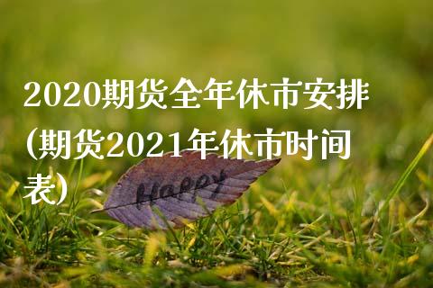 2020期货全年休市安排(期货2021年休市时间表) (https://www.njaxzs.com/) 期货行情 第1张