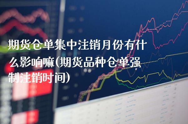 期货仓单集中注销月份有什么影响嘛(期货品种仓单强制注销时间) (https://www.njaxzs.com/) 期货行情 第1张