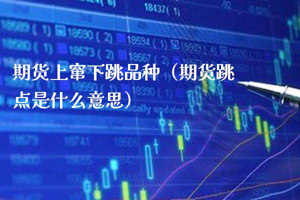 期货上窜下跳品种（期货跳点是什么意思） (https://www.njaxzs.com/) 期货行情 第1张