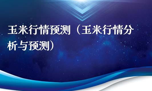 玉米行情预测（玉米行情分析与预测） (https://www.njaxzs.com/) 期货直播间 第1张