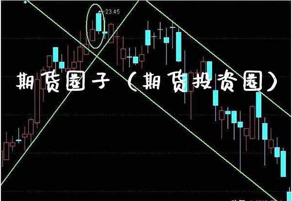 期货圈子（期货投资圈） (https://www.njaxzs.com/) 期货行情 第1张