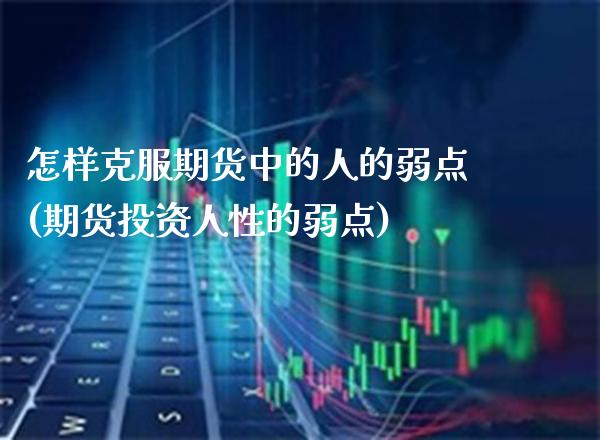 怎样克服期货中的人的弱点(期货投资人性的弱点) (https://www.njaxzs.com/) 期货行情 第1张