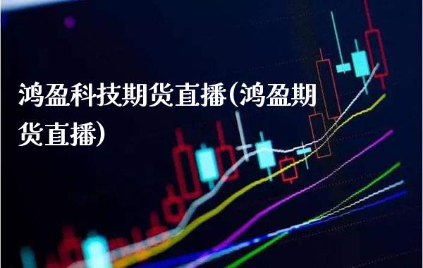 鸿盈科技期货直播(鸿盈期货直播) (https://www.njaxzs.com/) 原油期货 第1张