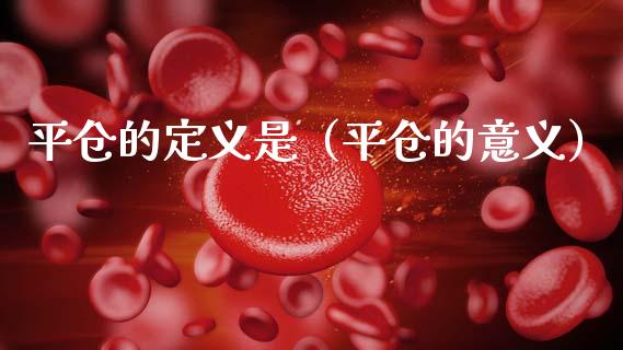平仓的定义是（平仓的意义） (https://www.njaxzs.com/) 期货直播间 第1张