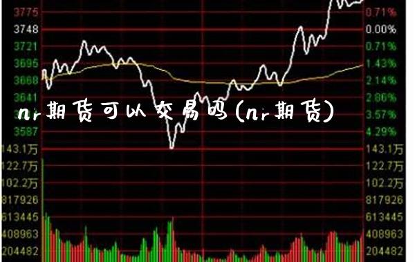 nr期货可以交易吗(nr期货) (https://www.njaxzs.com/) 期货直播间 第1张