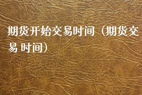 期货开始交易时间（期货交易 时间） (https://www.njaxzs.com/) 内盘期货 第1张
