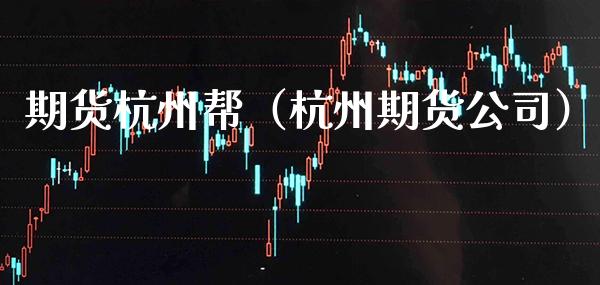 期货杭州帮（杭州期货公司） (https://www.njaxzs.com/) 期货直播间 第1张