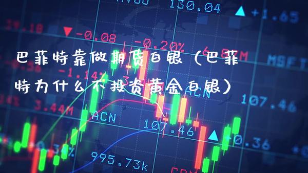 巴菲特靠做期货白银（巴菲特为什么不投资黄金白银） (https://www.njaxzs.com/) 期货直播间 第1张