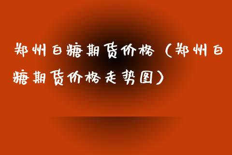 郑州白糖期货（郑州白糖期货走势图） (https://www.njaxzs.com/) 内盘期货 第1张