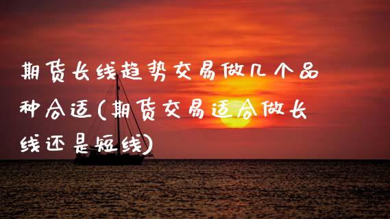 期货长线趋势交易做几个品种合适(期货交易适合做长线还是短线) (https://www.njaxzs.com/) 期货直播间 第1张