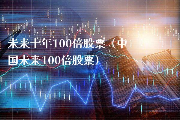 未来十年100倍股票（中国未来100倍股票） (https://www.njaxzs.com/) 内盘期货 第1张