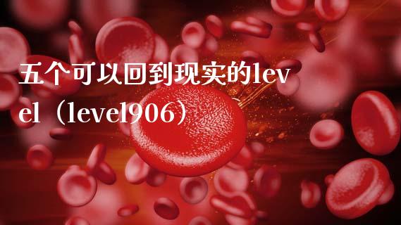 五个可以回到现实的level（level906） (https://www.njaxzs.com/) 期货直播间 第1张